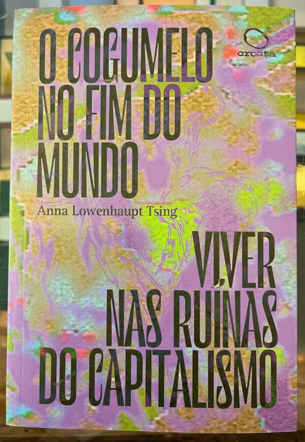 O Cogumelo no Fim do Mundo, Viver nas Ruínas do Capitalismo O Cogumelo no Fim do Mundo, Viver nas Ruínas do Capitalismo