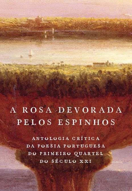A Rosa Devorada pelos Espinhos. Antologia crítica da poesia portuguesa do primeiro quartel do século XXI