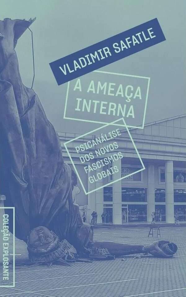 A Ameaça Interna. Psicanálise dos novos fascismos globais