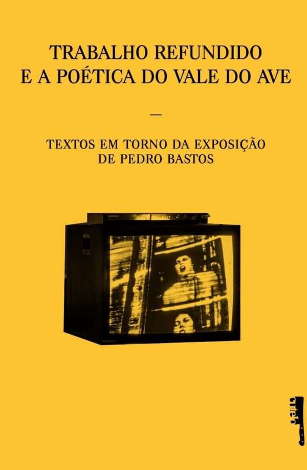 Trabalho Refundido e a poética do Vale do Ave. Textos em torno da exposição de Pedro Bastos Trabalho Refundido e a poética do Vale do Ave. Textos em torno da exposição de Pedro Bastos