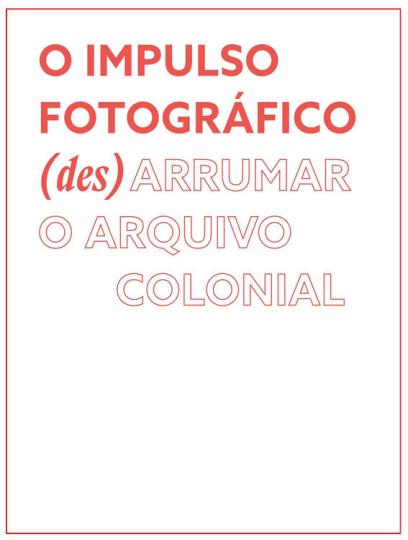 O impulso fotográfico. (des)Arrumar o arquivo colonial O impulso fotográfico. (des)Arrumar o arquivo colonial
